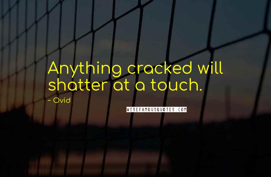 Ovid Quotes: Anything cracked will shatter at a touch.