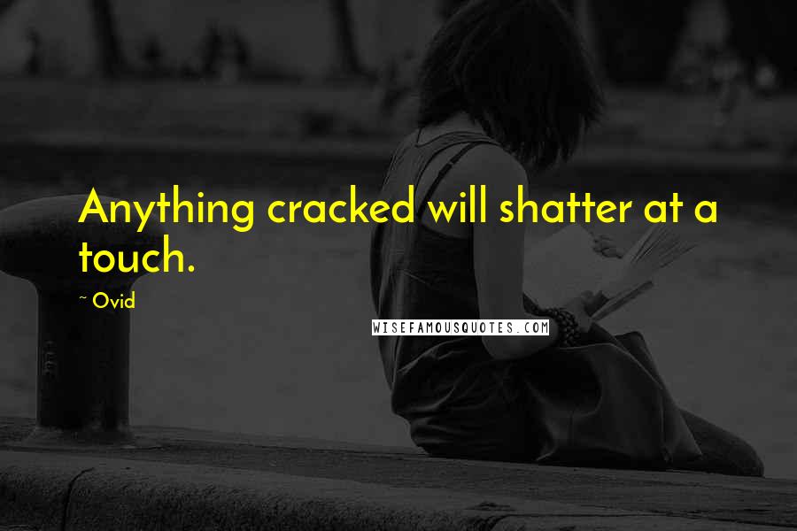 Ovid Quotes: Anything cracked will shatter at a touch.