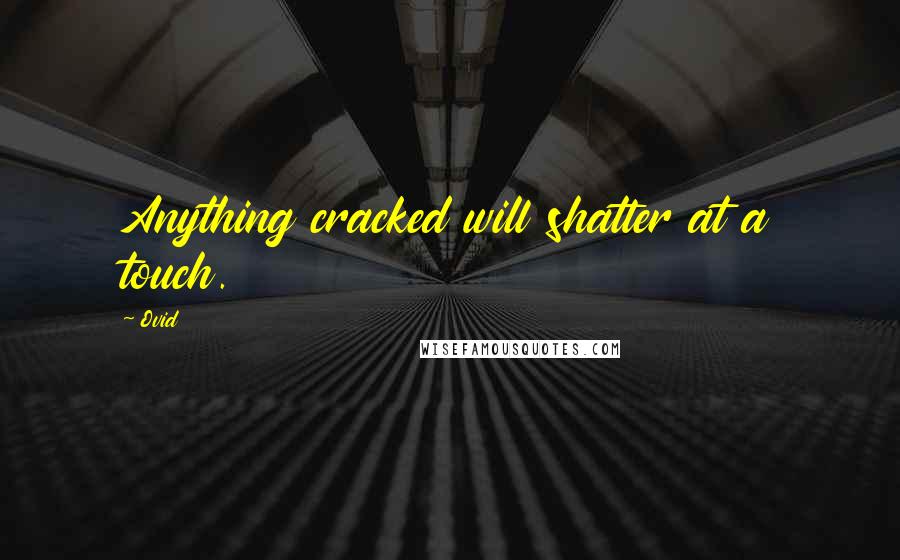 Ovid Quotes: Anything cracked will shatter at a touch.