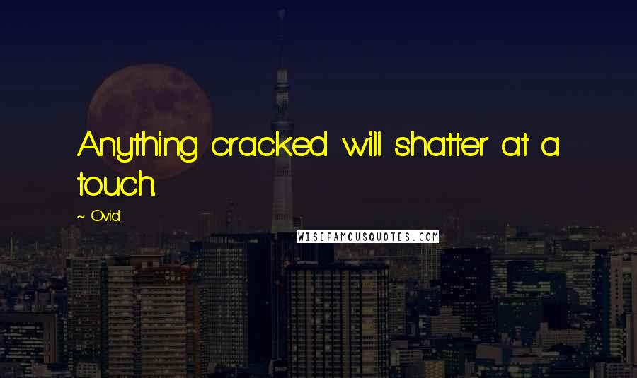 Ovid Quotes: Anything cracked will shatter at a touch.