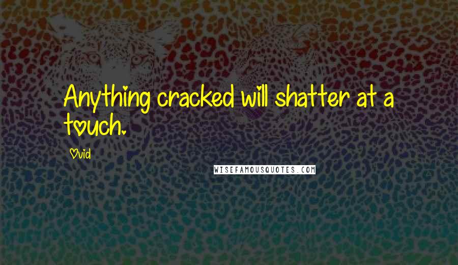 Ovid Quotes: Anything cracked will shatter at a touch.