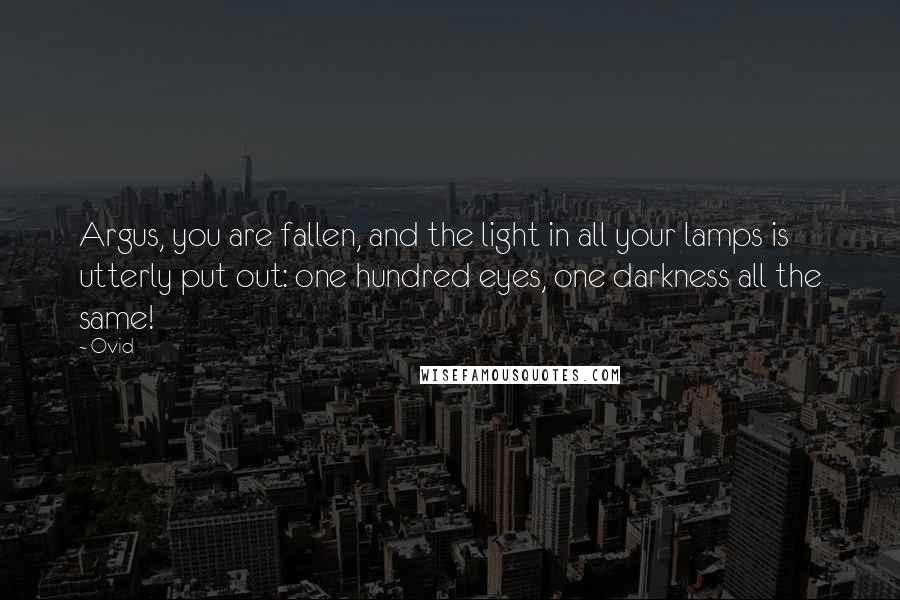 Ovid Quotes: Argus, you are fallen, and the light in all your lamps is utterly put out: one hundred eyes, one darkness all the same!