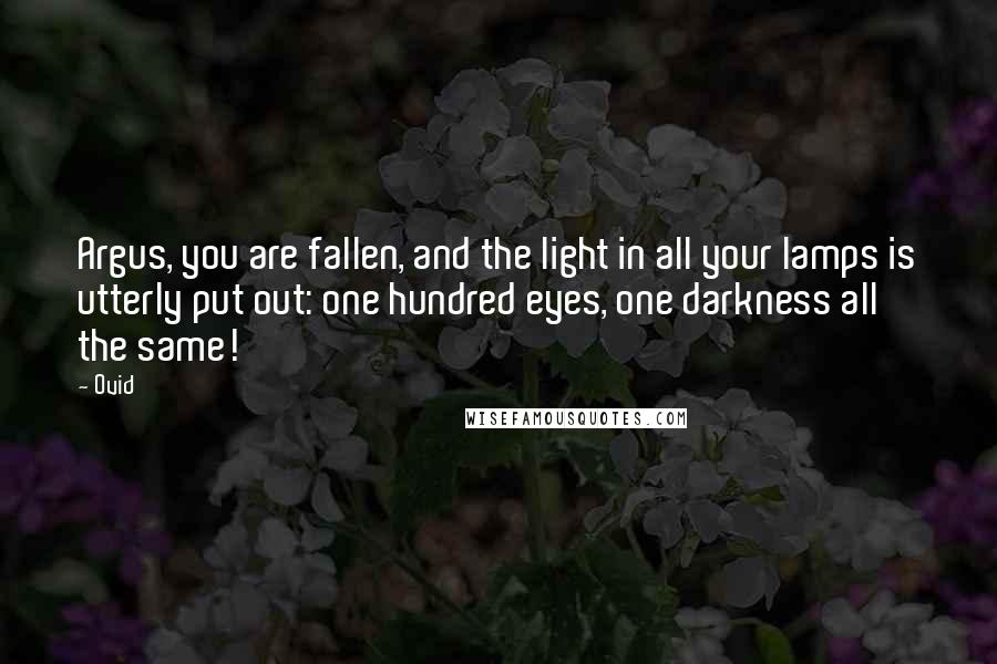 Ovid Quotes: Argus, you are fallen, and the light in all your lamps is utterly put out: one hundred eyes, one darkness all the same!