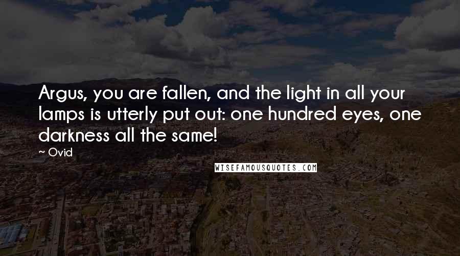 Ovid Quotes: Argus, you are fallen, and the light in all your lamps is utterly put out: one hundred eyes, one darkness all the same!