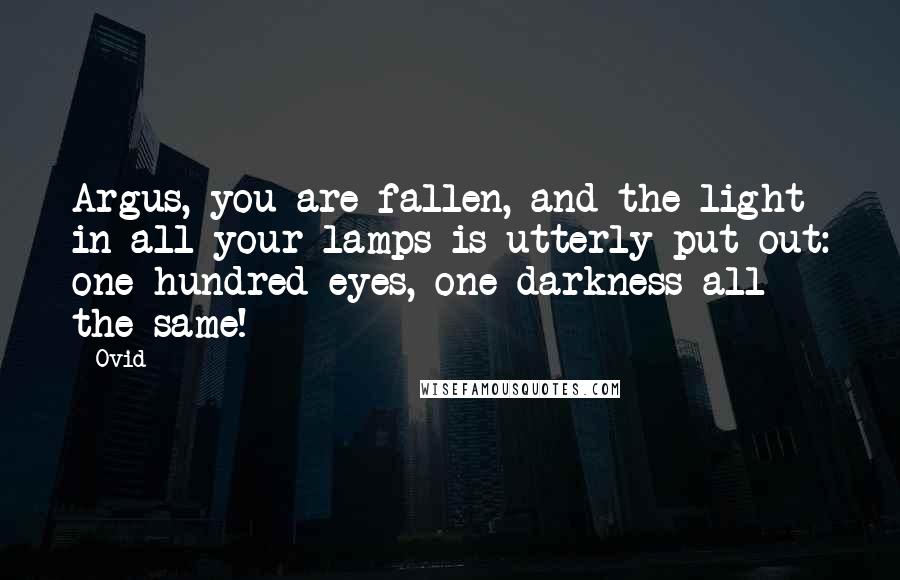 Ovid Quotes: Argus, you are fallen, and the light in all your lamps is utterly put out: one hundred eyes, one darkness all the same!