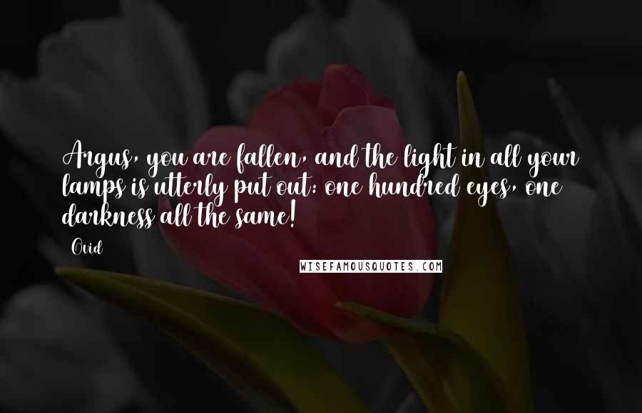 Ovid Quotes: Argus, you are fallen, and the light in all your lamps is utterly put out: one hundred eyes, one darkness all the same!