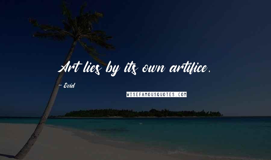 Ovid Quotes: Art lies by its own artifice.