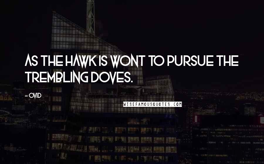 Ovid Quotes: As the hawk is wont to pursue the trembling doves.