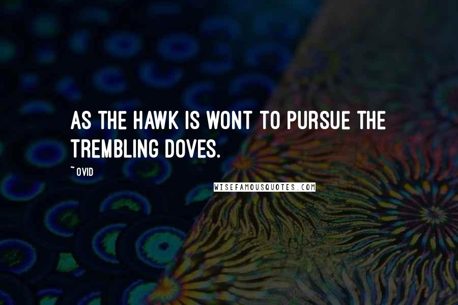 Ovid Quotes: As the hawk is wont to pursue the trembling doves.