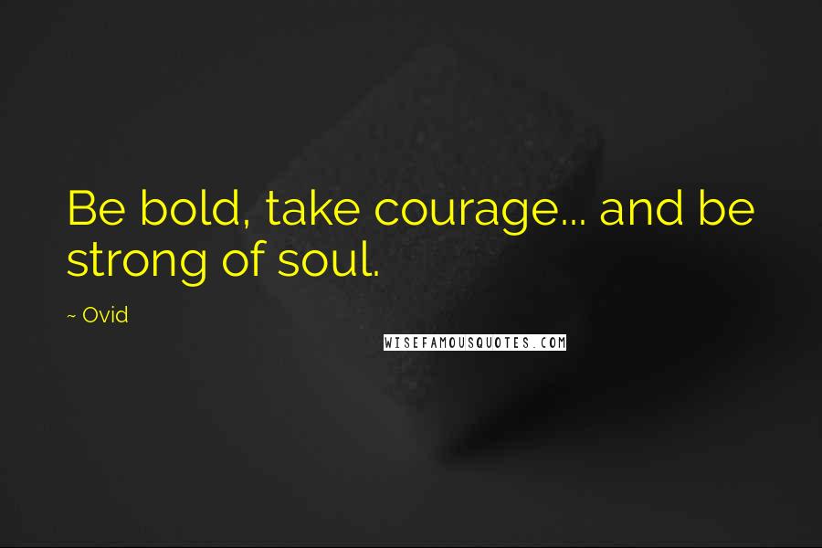 Ovid Quotes: Be bold, take courage... and be strong of soul.
