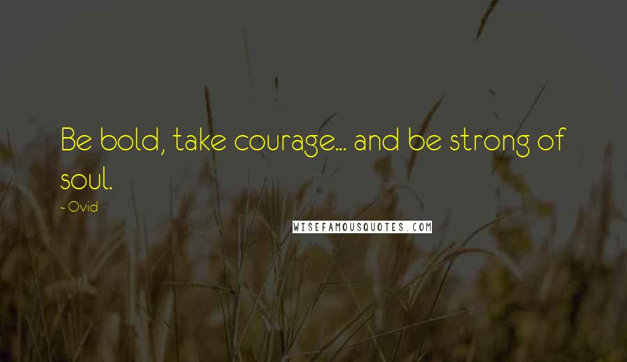 Ovid Quotes: Be bold, take courage... and be strong of soul.