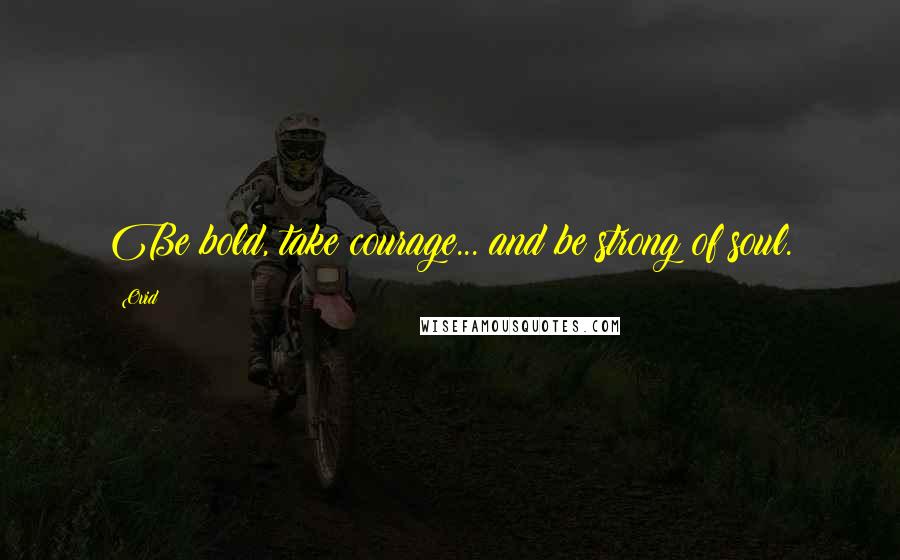 Ovid Quotes: Be bold, take courage... and be strong of soul.