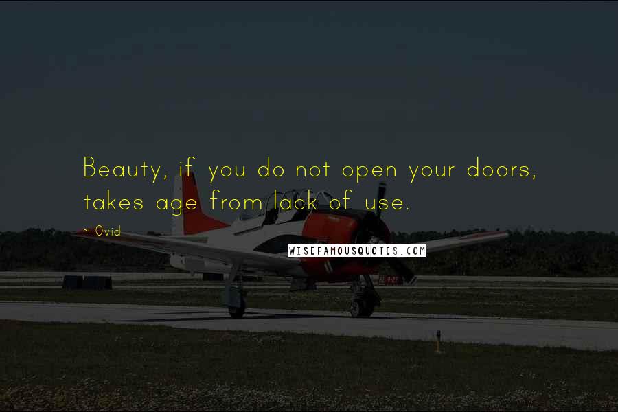 Ovid Quotes: Beauty, if you do not open your doors, takes age from lack of use.