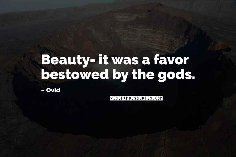 Ovid Quotes: Beauty- it was a favor bestowed by the gods.