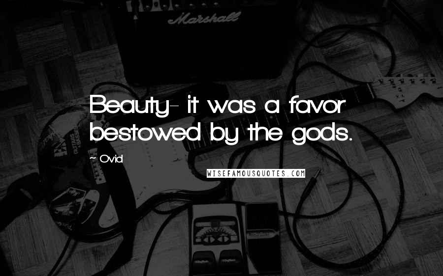 Ovid Quotes: Beauty- it was a favor bestowed by the gods.