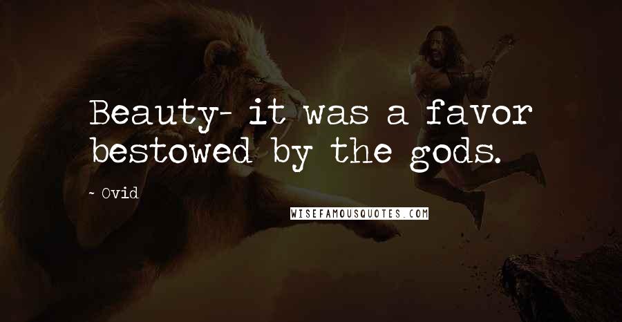 Ovid Quotes: Beauty- it was a favor bestowed by the gods.