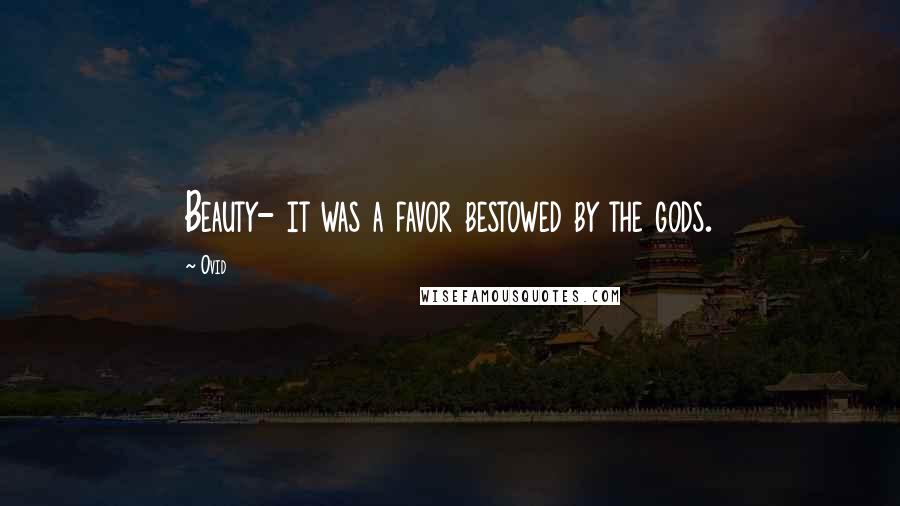 Ovid Quotes: Beauty- it was a favor bestowed by the gods.