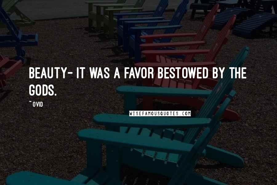 Ovid Quotes: Beauty- it was a favor bestowed by the gods.