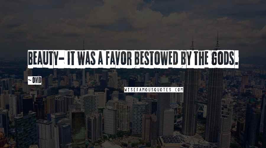 Ovid Quotes: Beauty- it was a favor bestowed by the gods.