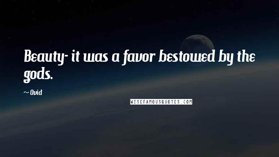 Ovid Quotes: Beauty- it was a favor bestowed by the gods.