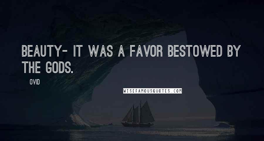 Ovid Quotes: Beauty- it was a favor bestowed by the gods.
