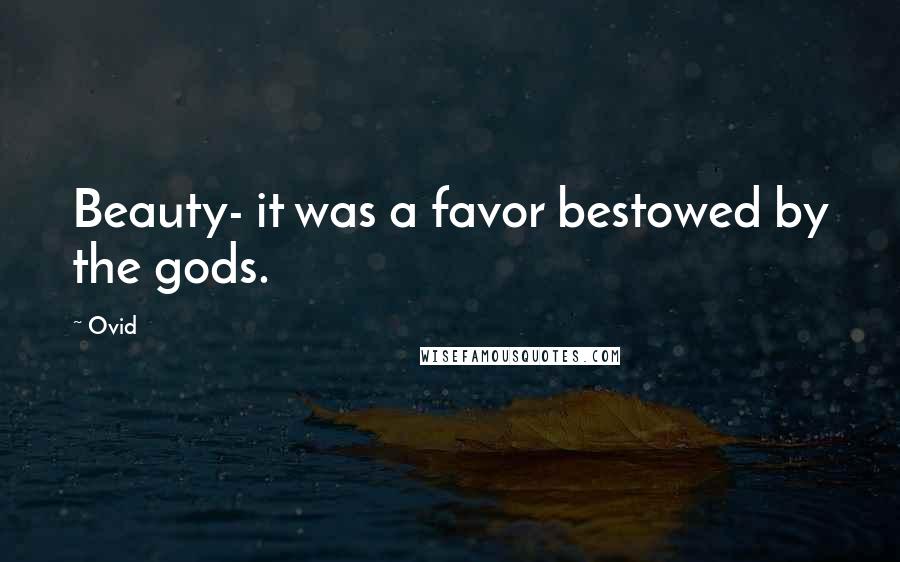 Ovid Quotes: Beauty- it was a favor bestowed by the gods.