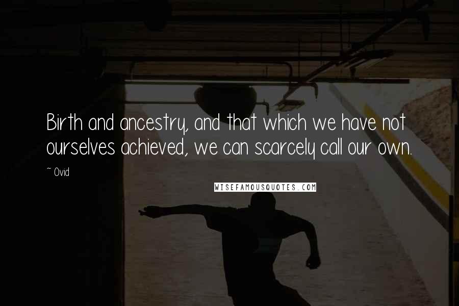 Ovid Quotes: Birth and ancestry, and that which we have not ourselves achieved, we can scarcely call our own.