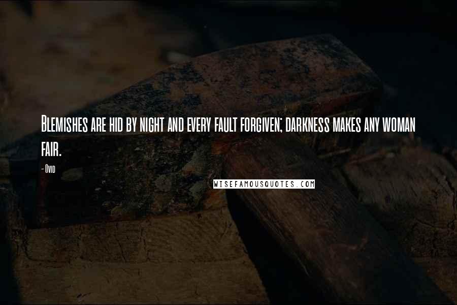 Ovid Quotes: Blemishes are hid by night and every fault forgiven; darkness makes any woman fair.