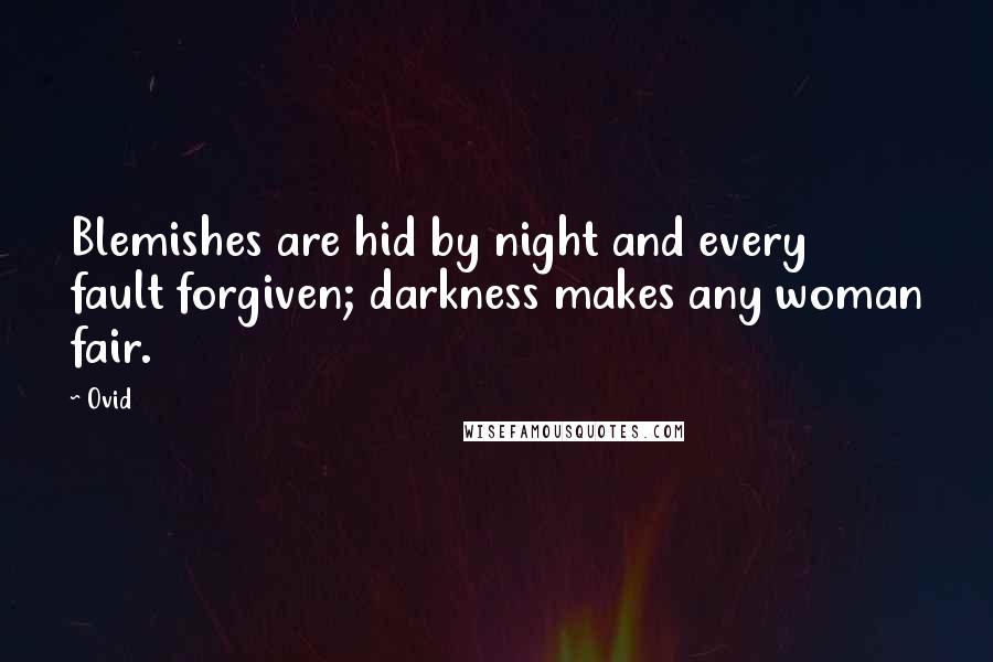 Ovid Quotes: Blemishes are hid by night and every fault forgiven; darkness makes any woman fair.