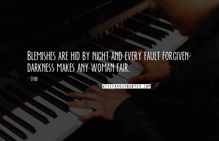 Ovid Quotes: Blemishes are hid by night and every fault forgiven; darkness makes any woman fair.