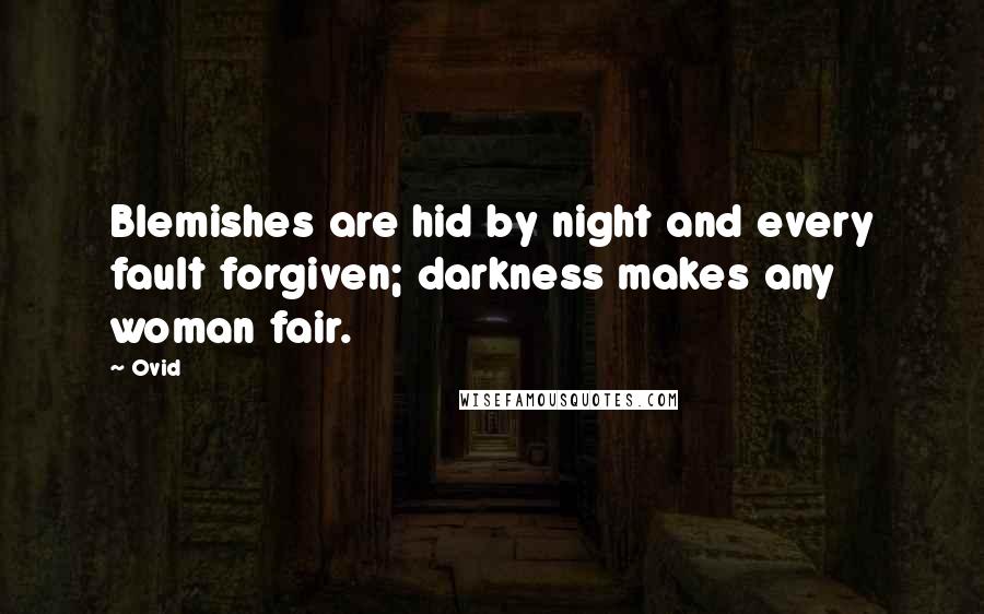 Ovid Quotes: Blemishes are hid by night and every fault forgiven; darkness makes any woman fair.