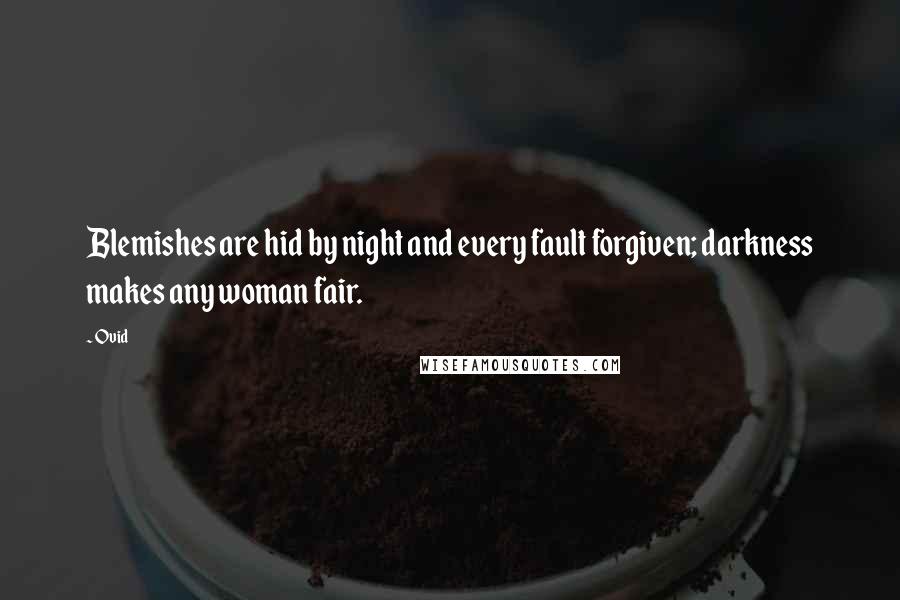 Ovid Quotes: Blemishes are hid by night and every fault forgiven; darkness makes any woman fair.