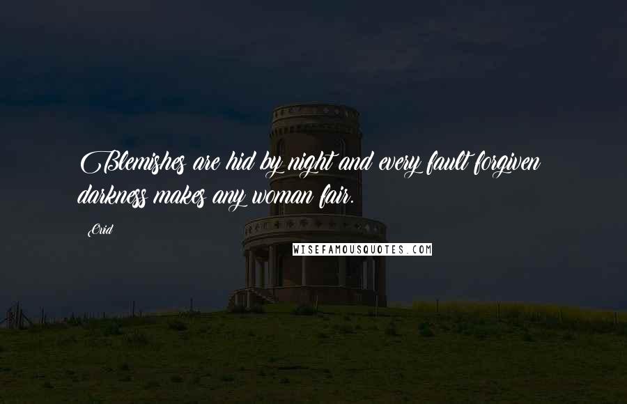 Ovid Quotes: Blemishes are hid by night and every fault forgiven; darkness makes any woman fair.