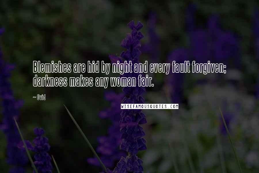 Ovid Quotes: Blemishes are hid by night and every fault forgiven; darkness makes any woman fair.