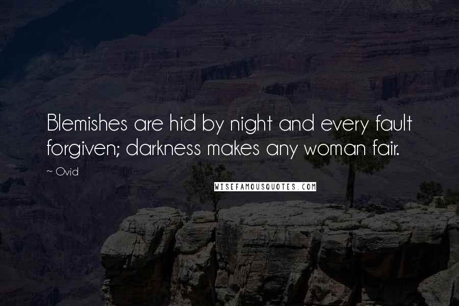 Ovid Quotes: Blemishes are hid by night and every fault forgiven; darkness makes any woman fair.