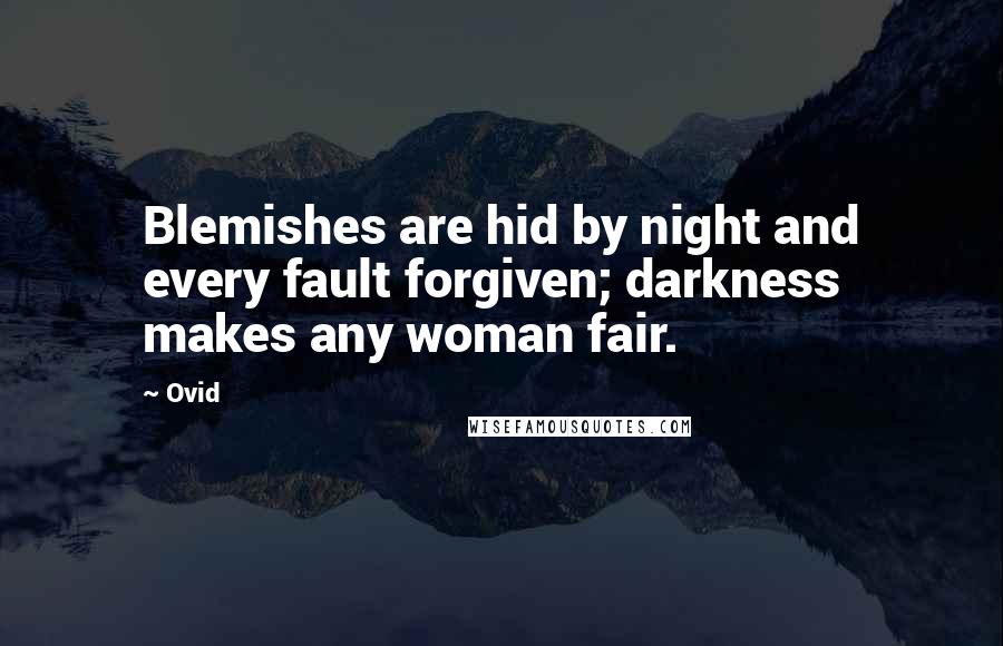 Ovid Quotes: Blemishes are hid by night and every fault forgiven; darkness makes any woman fair.