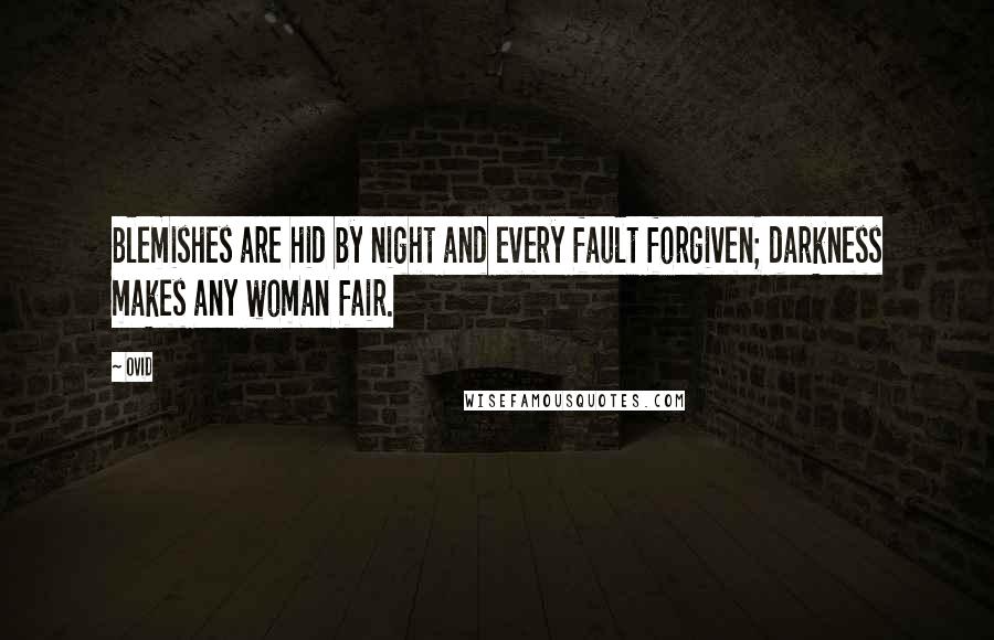 Ovid Quotes: Blemishes are hid by night and every fault forgiven; darkness makes any woman fair.