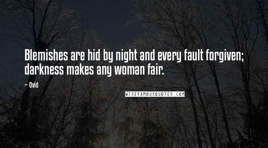 Ovid Quotes: Blemishes are hid by night and every fault forgiven; darkness makes any woman fair.