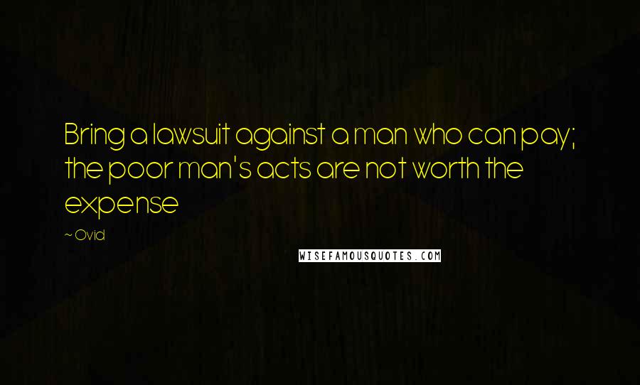 Ovid Quotes: Bring a lawsuit against a man who can pay; the poor man's acts are not worth the expense