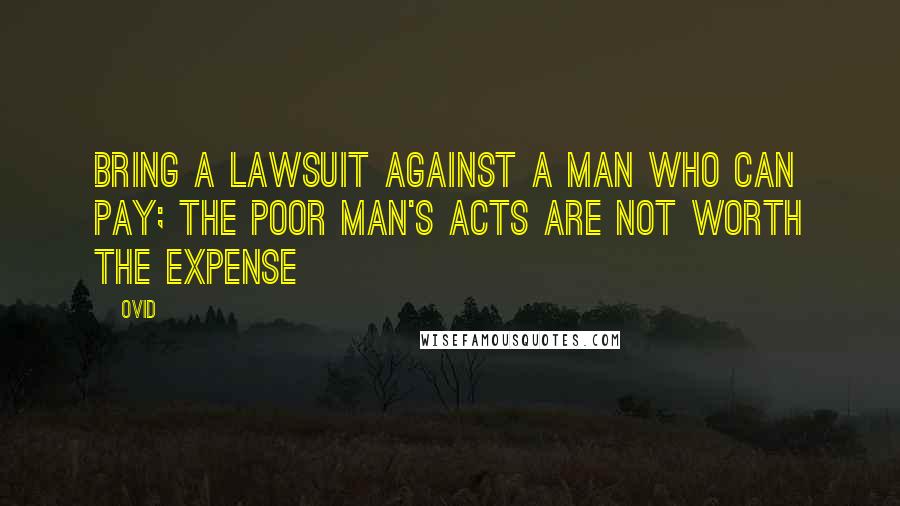 Ovid Quotes: Bring a lawsuit against a man who can pay; the poor man's acts are not worth the expense