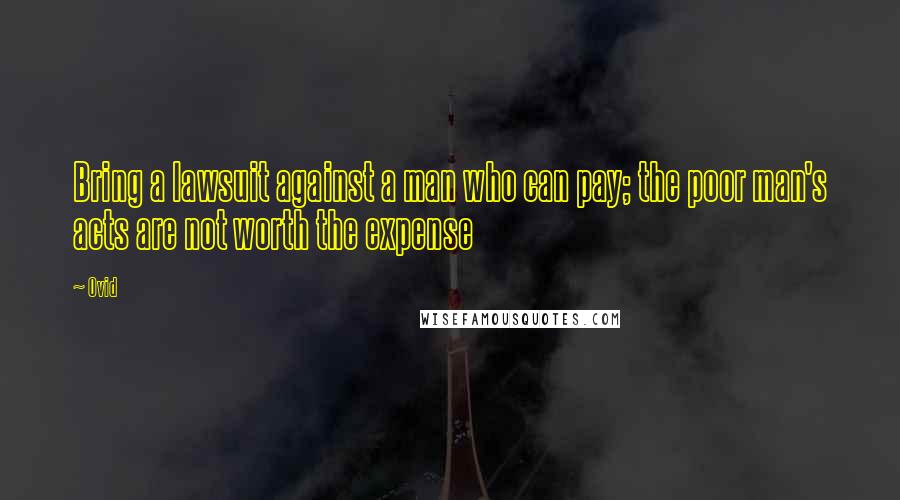 Ovid Quotes: Bring a lawsuit against a man who can pay; the poor man's acts are not worth the expense