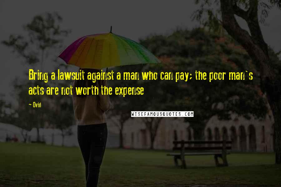 Ovid Quotes: Bring a lawsuit against a man who can pay; the poor man's acts are not worth the expense