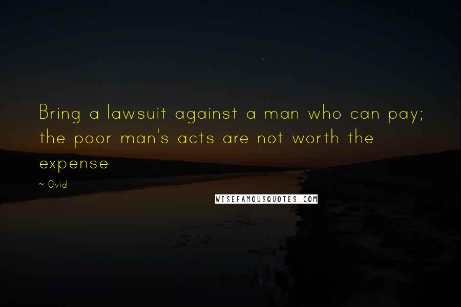 Ovid Quotes: Bring a lawsuit against a man who can pay; the poor man's acts are not worth the expense