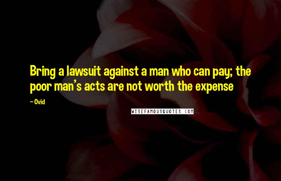 Ovid Quotes: Bring a lawsuit against a man who can pay; the poor man's acts are not worth the expense