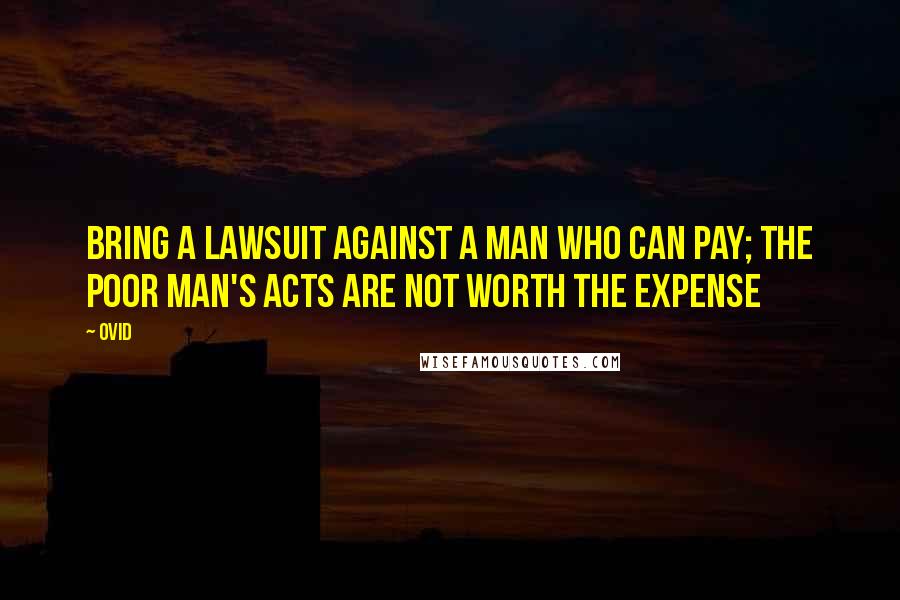 Ovid Quotes: Bring a lawsuit against a man who can pay; the poor man's acts are not worth the expense