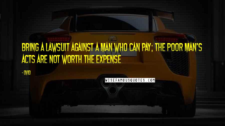 Ovid Quotes: Bring a lawsuit against a man who can pay; the poor man's acts are not worth the expense