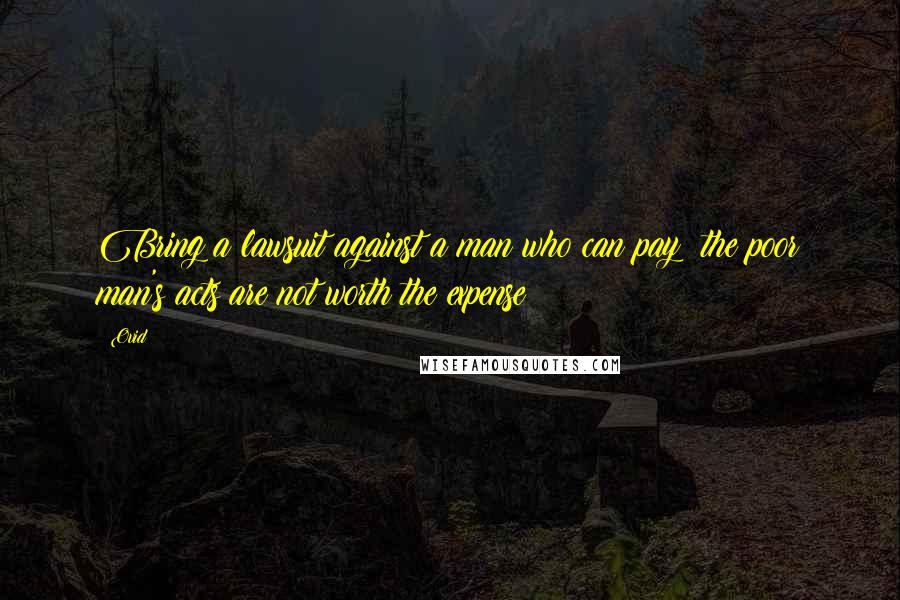 Ovid Quotes: Bring a lawsuit against a man who can pay; the poor man's acts are not worth the expense