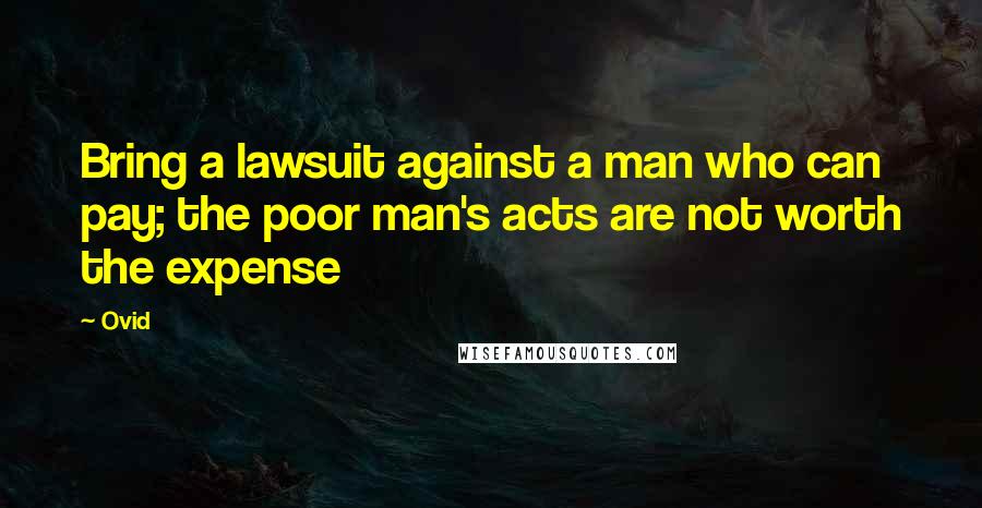 Ovid Quotes: Bring a lawsuit against a man who can pay; the poor man's acts are not worth the expense