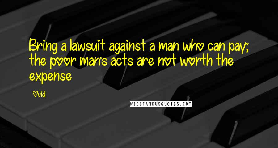 Ovid Quotes: Bring a lawsuit against a man who can pay; the poor man's acts are not worth the expense