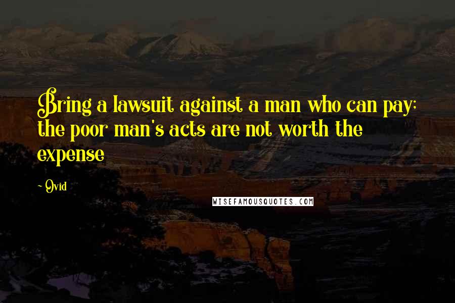 Ovid Quotes: Bring a lawsuit against a man who can pay; the poor man's acts are not worth the expense